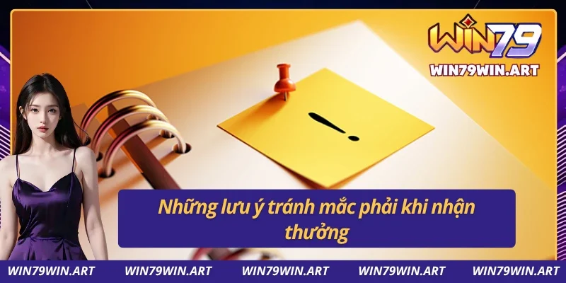 Những lưu ý để tránh mắc phải khi nhận thưởng tại Win79
