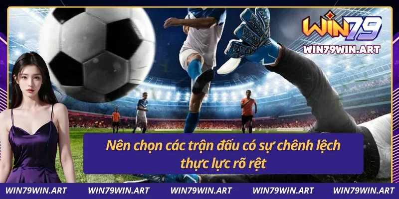 Nên chọn các trận đấu có sự chênh lệch thực lực rõ rệt